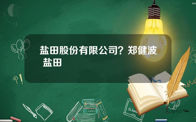 盐田股份有限公司？郑健波 盐田